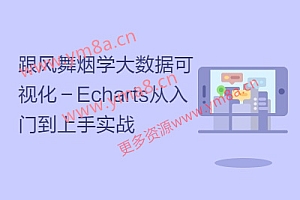 CSDN学院:跟风舞烟学大数据可视化-Echarts从入门到上手实战,(地图、饼图、图表等使用教程)价值488元