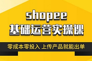 跨境Shopee基础运营实操课,林超教你零成本玩转虾皮 价值299元
