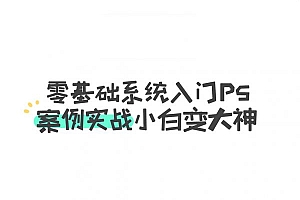 零基础系统入门PS,PS异闻录萌新系统入门视频课 免费下载 (价值128元)