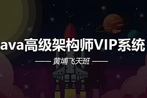 2022最新|Java高级架构师VIP系统课黄埔飞天班|完结高清