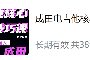 成田电吉他系列:基础入门课/中阶进阶课/核心技巧课,视频+资料,价值2397